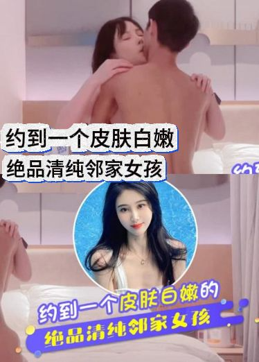 约到一个皮肤白嫩的绝品清纯邻家女孩