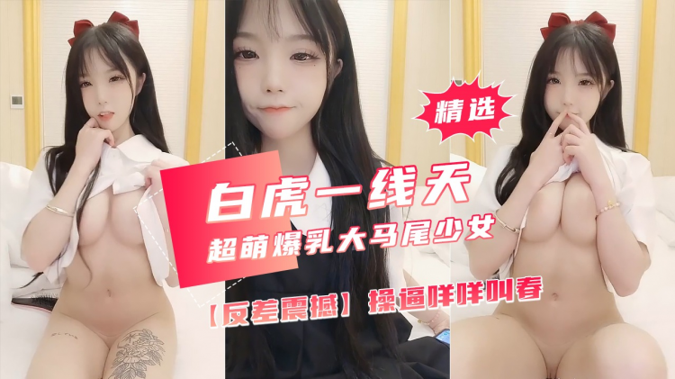 【白虎一线天】超萌爆乳萝莉，网袜全裸自慰骑乘