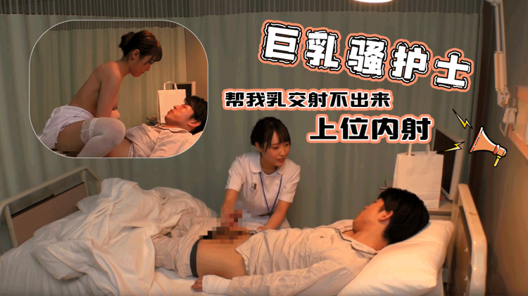 巨乳骚护士帮我乳交射不出来，直接上位给我内射了