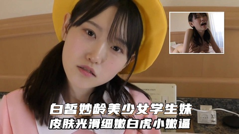 白皙妙龄美少女学生嫩妹！皮肤光滑细嫩白虎嫩逼无套内射