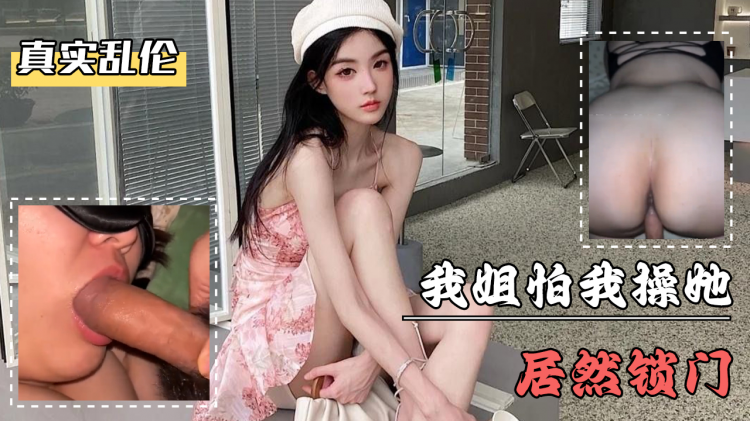 海角社区・我姐怕我操她居然锁门