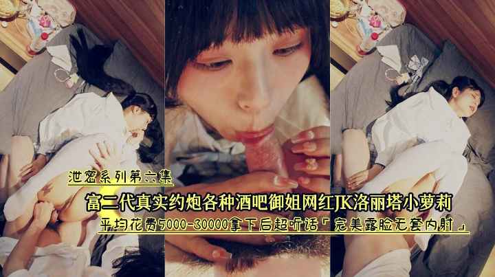 富二代真实约啪酒吧网红JK洛丽塔小萝莉