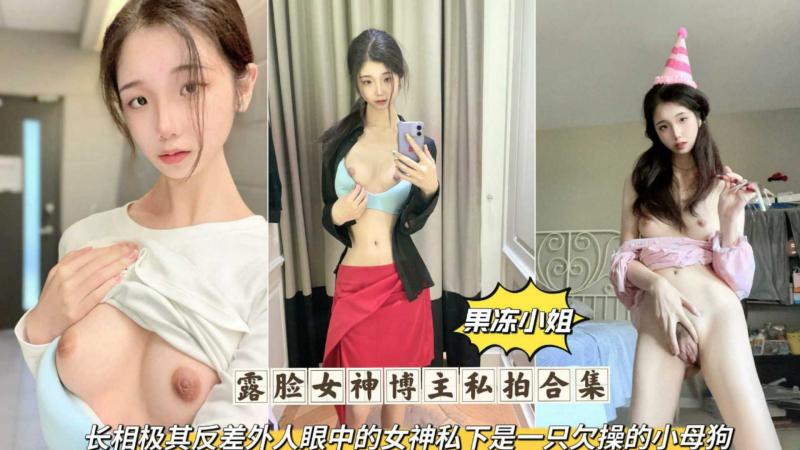 露脸女神博主【果冻小姐】私拍合集，长相极其反差外人眼里的女神