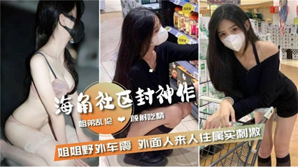 【姐弟乱伦】和姐姐野外车震外面人来人往属实刺激