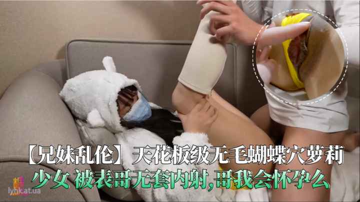 【兄妹乱伦】无毛蝴蝶穴萝莉少女被表哥无套内射哥我会怀孕么