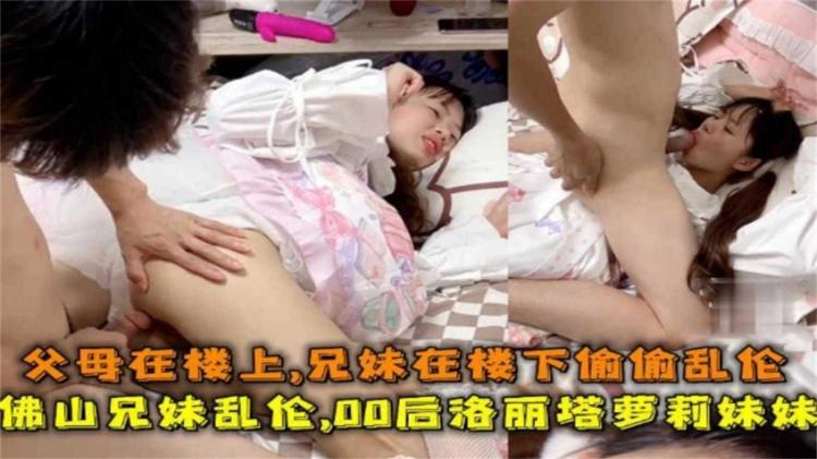 佛山00后洛*丽塔妹妹被哥哥乱伦，父母在楼上，兄妹在楼下做爱