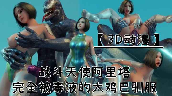 【3D动漫】战斗天使阿丽塔!完全被毒液大鸡巴驯服!