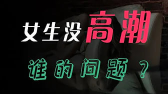 【高潮】女生从没有高潮，谁的问题？高潮到底什么感觉？