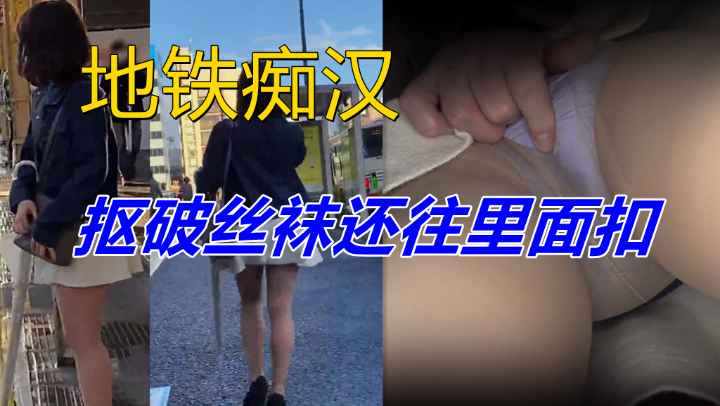 地铁痴汉，抠破丝袜还往里面扣