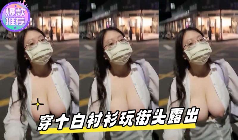 地上眼镜最骚 ，台湾巨乳眼镜妹 穿个白衬衫玩街头露出 。 也不怕被轮奸