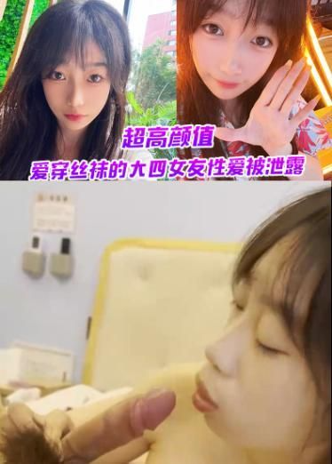 超高颜值、爱穿丝袜的大四女友性爱被泄露