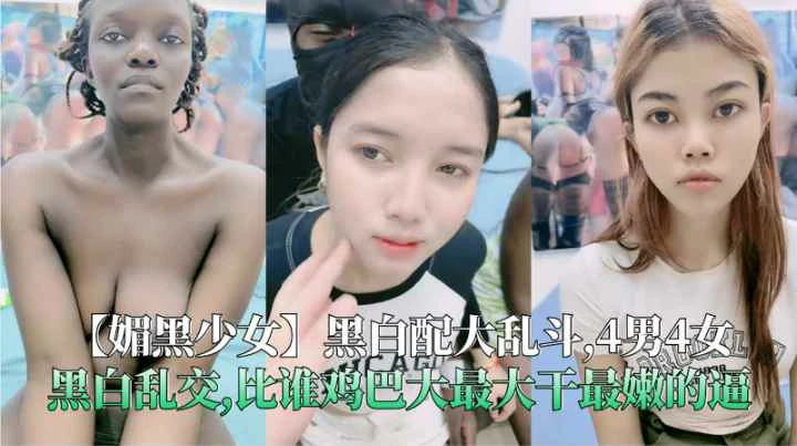 【媚黑少女】4男4女黑白乱交比谁鸡巴最大干最嫩的逼