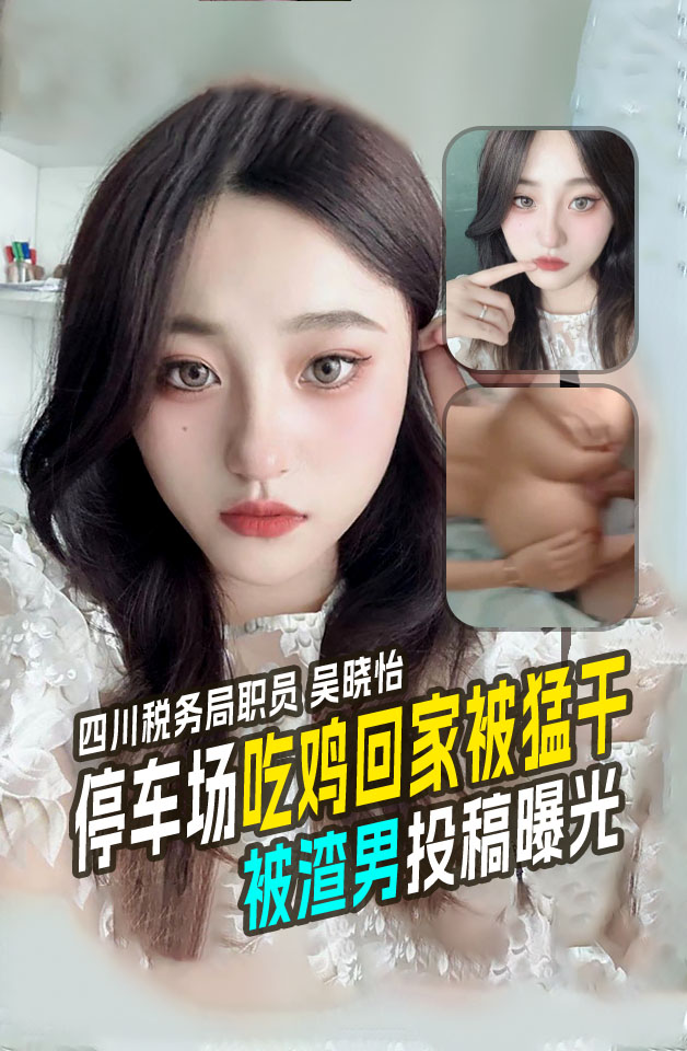 四川税务局职员 反差婊母狗 吴晓怡 被渣男投稿曝光！小骚货在停车场就吃鸡 回家被勐干！