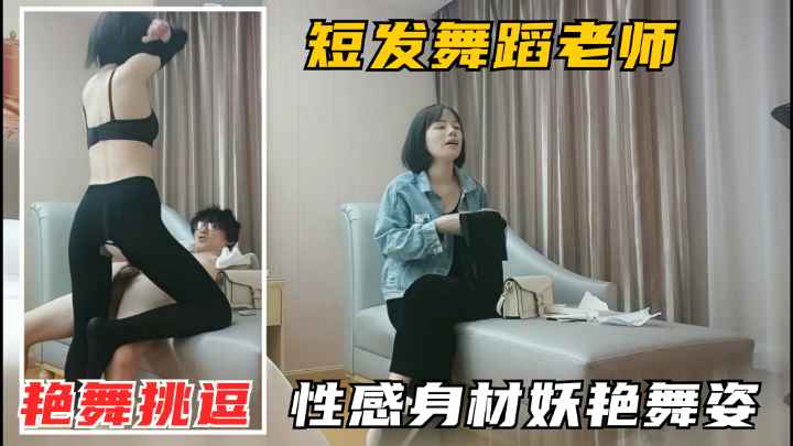 短发气质女神.身姿曼妙艳舞诱惑.黑森林骚穴被干爽