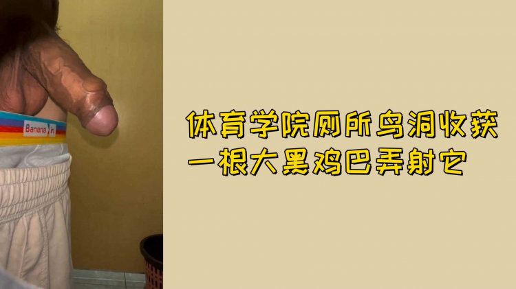 体育学院厕所鸟洞收获一根大黑鸡巴弄射他