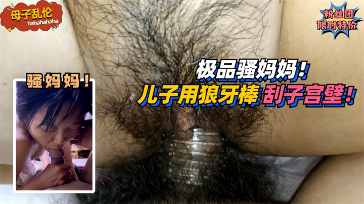 【母子乱伦】极品骚妈妈！要求儿子用狼牙棒刮她子宫壁！