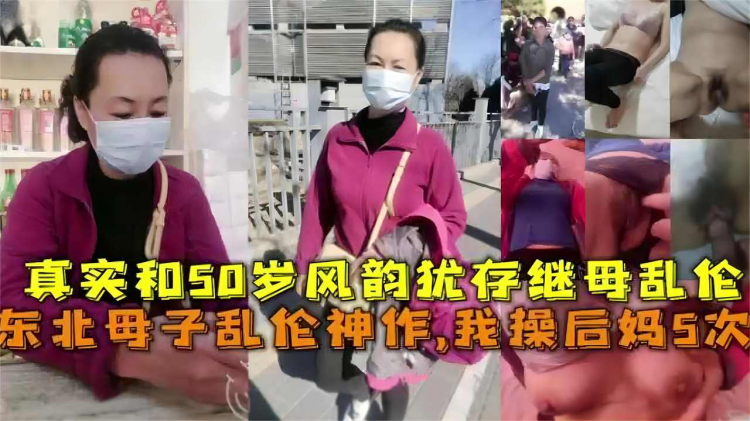 东北母子乱伦神作，我操后妈5次！真实和50岁风韵犹存继母乱伦