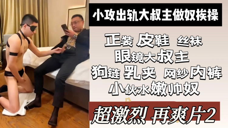 超激烈再爽片2 小攻出轨大叔主做奴挨操 正装皮鞋丝袜眼镜大叔主 狗链乳夹网纱内裤小伙水嫩奴