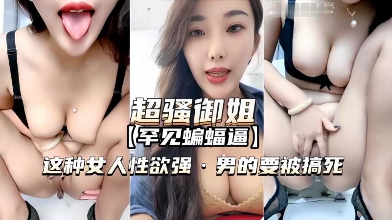 【罕见蝙蝠逼】这种女人性欲强男的要被搞死