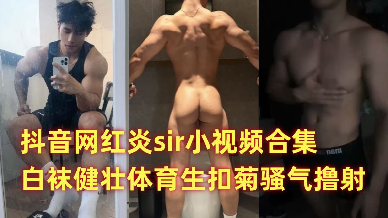 抖音网红炎sir小视频合集 白袜健壮体育生扣菊骚气撸射