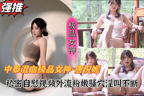 中泰混血极品女神-唐倪妮，暴露自慰视频外流粉嫩骚穴淫叫不断