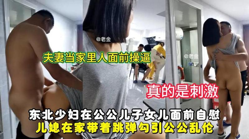 东北少妇在公公儿子女儿面前自慰，儿媳在家带着跳弹勾引公公乱伦