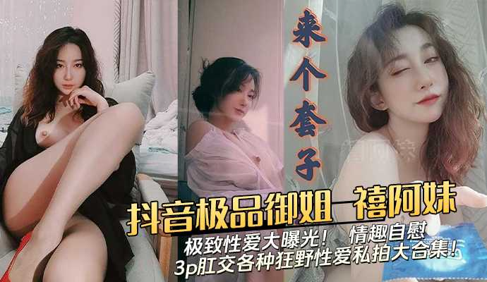 抖音推特极品御姐 禧阿妹 极致性爱大曝光！ 情趣自慰 3p肛交各种狂野性爱私拍大合集！