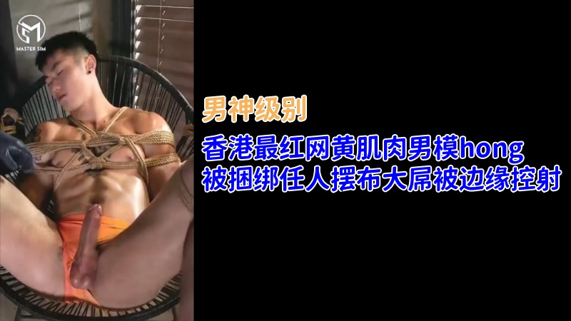 香港最红网黄肌肉男模hong，被捆绑任人摆布大屌被边缘控射