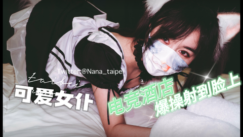 【台北娜娜】电竞酒店遇到女仆服务 轻松拿下爆操射到脸上