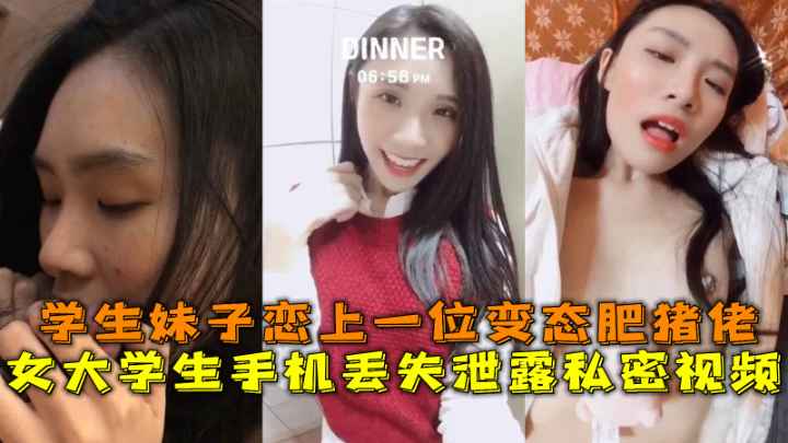 女大学生手机丢失泄露私密视频.学生妹子恋上一位变态肥猪佬。