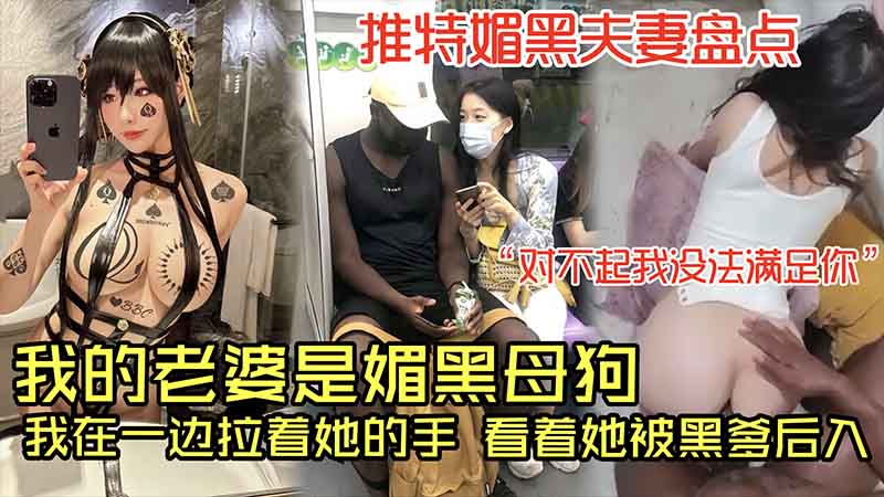【媚黑系列】我的老婆是媚黑母狗，我在一边拉着她的手，看着她被黑爹后入，推特媚黑夫妻盘点，对不起我没法满足你