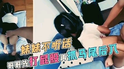 极品萝莉，妹妹不听话，哥哥先打屁股再抓马尾后入