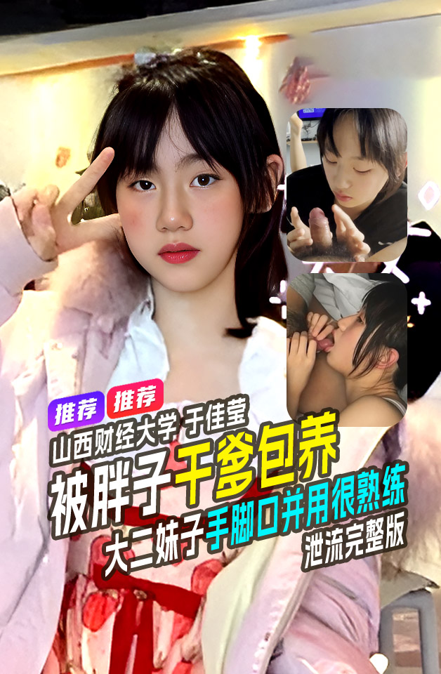 山西财经大学于佳莹 大二学妹于佳莹被包养 手脚口并用很熟练 干爹很享受