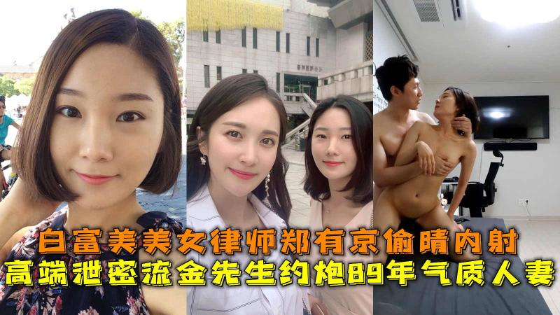 约炮89年气质人妻，白富美美女律师郑有京偷晴内射。