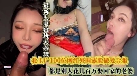 北上广100位网红外围露脸做爱合集，都是别人花几百万娶回家的老婆