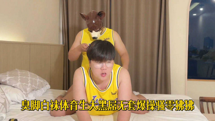 臭脚白袜体育生大黑屌无套爆操骚零狒狒