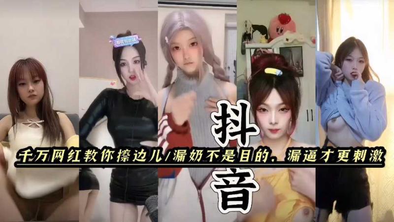 抖音快手擦边女漏奶不是目的漏逼才最刺激;黑料塌房网红闪现