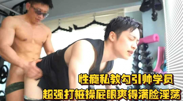 健身房肉搏击剑，性瘾私教勾引帅学员，一顿超强打桩操屁眼，爽得学员满副淫荡一脸满足