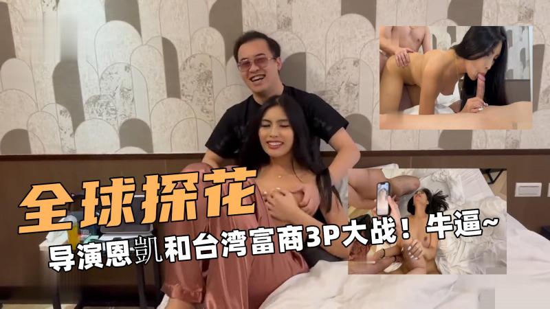 全球大探花！导演恩凱和台湾富商3P大战！牛逼~