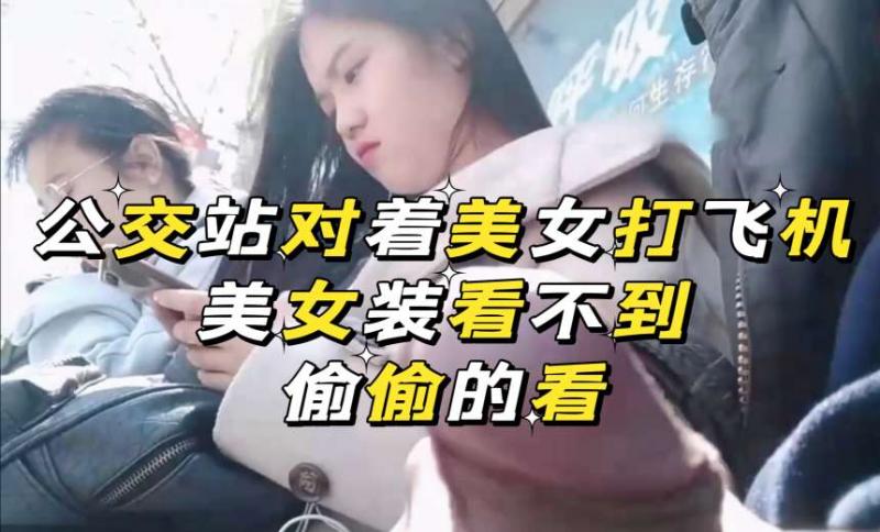 【街射系列】公交站对着美女打飞机美女装看不到