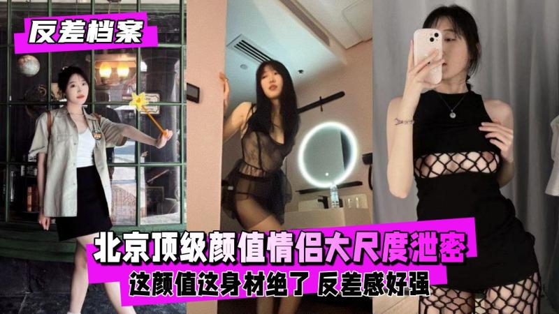 【反差婊档案】北京顶级颜值情侣大尺度反差泄密