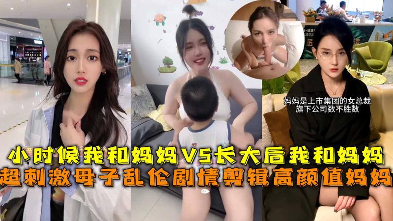母子乱伦剧情剪辑高颜值妈妈，小时候我和妈妈VS长大后我和妈妈