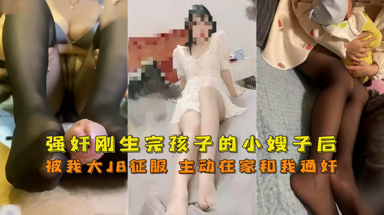 【嫂子】强奸刚生完孩子的小嫂子被鸡巴征服竟主动和我通奸