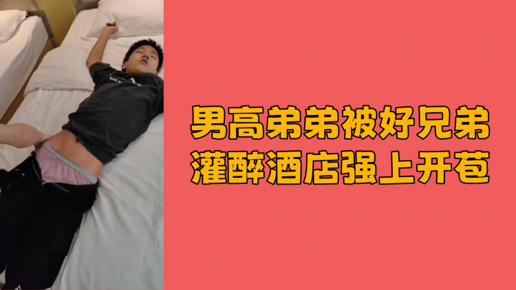 男高弟弟被好兄弟灌醉酒店强上开苞