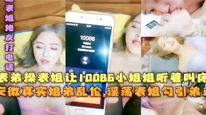 姐弟乱伦，表弟操表姐让10086小姐姐听着叫床，淫荡表姐