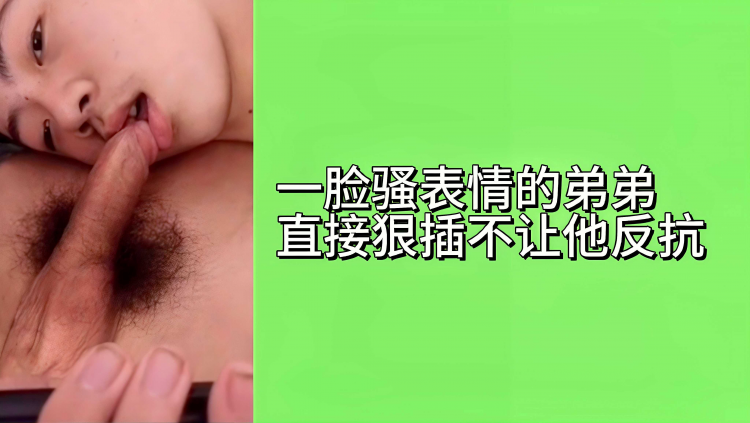一脸骚表情的弟弟直接狠插不让他反抗