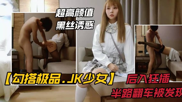 【JK裙美少女】JK黑丝美少女被后入狂插.中途翻车
