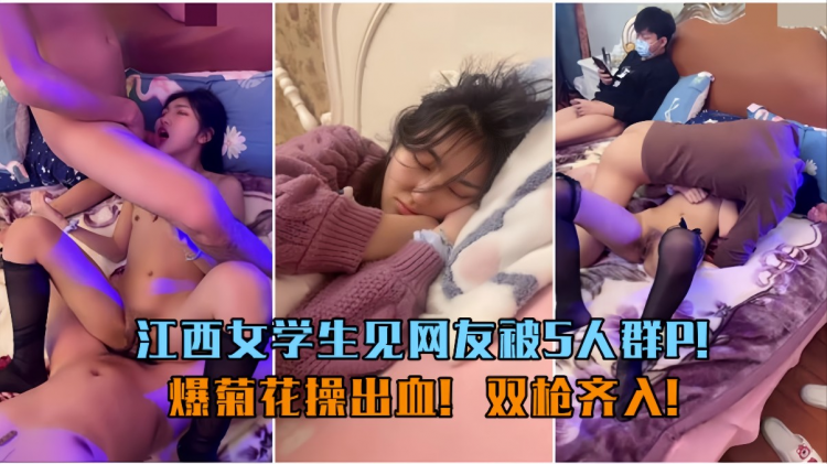 江西女学生见网友被5人群P！爆菊花操出血！双枪齐入