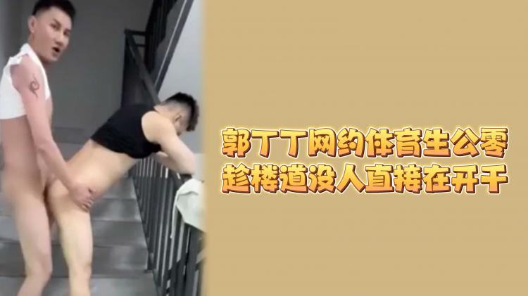 郭丁丁网约体育生公零，趁楼道没人直接开干