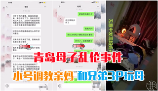 【青岛母子乱伦事件】和兄弟3P妈妈，再用小号和妈妈聊骚
